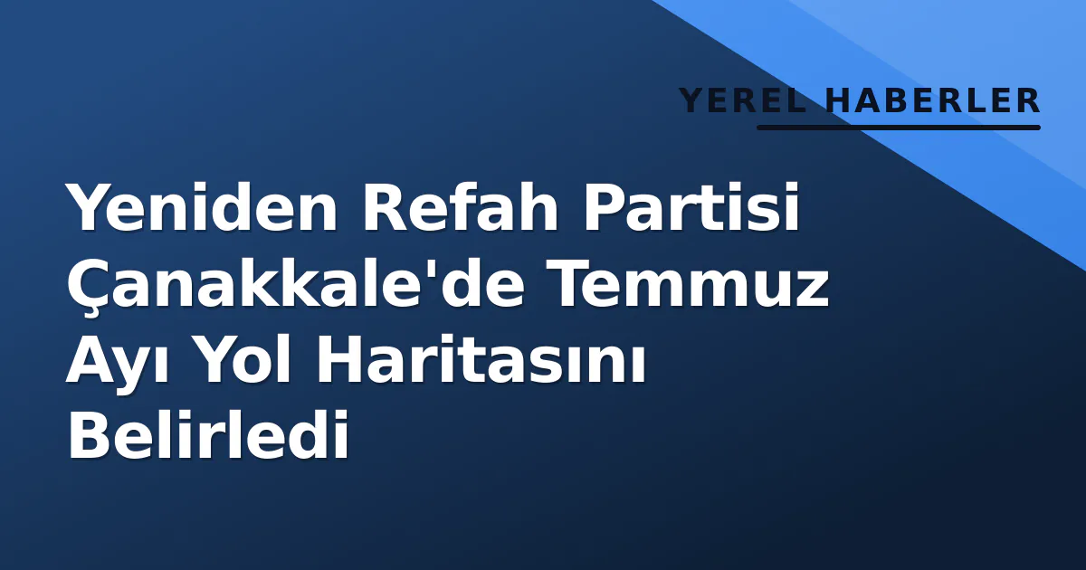 Yeniden Refah Partisi Çanakkale'de Temmuz Ayı Yol Haritasını Belirledi Yeniden Refah Partisi Çanakkale'de Temmuz Ayı Yol Haritasını Belirledi
