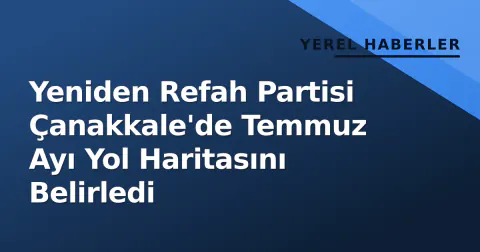 Yeniden Refah Partisi Çanakkale'de Temmuz Ayı Yol Haritasını Belirledi