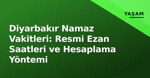 Diyarbakır Namaz Vakitleri: Resmi Ezan Saatleri ve Hesaplama Yöntemi