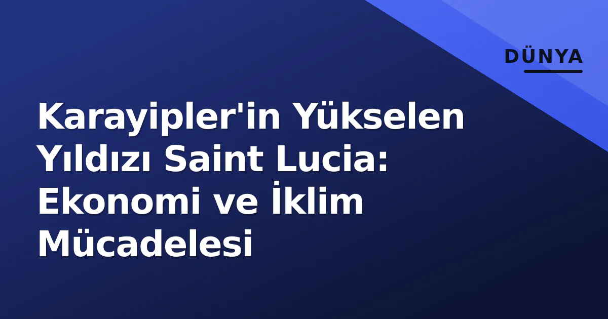 Karayipler'in Yükselen Yıldızı Saint Lucia: Ekonomi ve İklim Mücadelesi Karayipler'in Yükselen Yıldızı Saint Lucia: Ekonomi ve İklim Mücadelesi