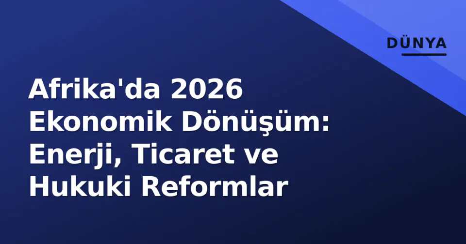 Afrika'da 2026 Ekonomik Dönüşüm: Enerji, Ticaret ve Hukuki Reformlar görseli