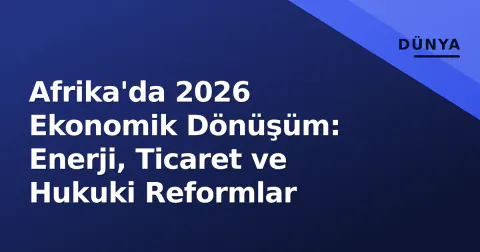 Afrika'da 2026 Ekonomik Dönüşüm: Enerji, Ticaret ve Hukuki Reformlar
