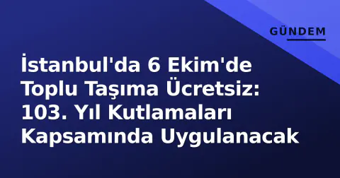 İstanbul'da 6 Ekim'de Toplu Taşıma Ücretsiz: 103. Yıl Kutlamaları Kapsamında Uygulanacak
