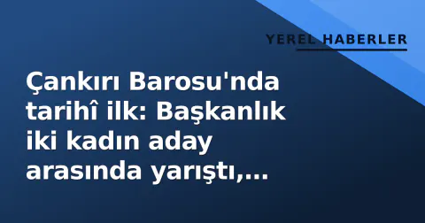 Çankırı Barosu'nda tarihî ilk: Başkanlık iki kadın aday arasında yarıştı, kazanan Gamze Yaşar