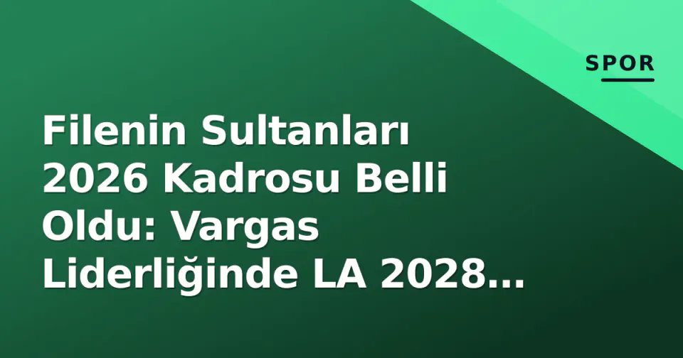 Filenin Sultanları 2026 Kadrosu Belli Oldu: Vargas Liderliğinde LA 2028 Yolu Başlıyor görseli