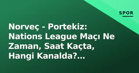 Norveç - Portekiz: Nations League Maçı Ne Zaman, Saat Kaçta, Hangi Kanalda? Haaland-Ronaldo Mücadelesi Önizlemesi