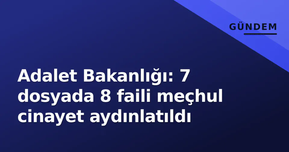 Adalet Bakanlığı: 7 dosyada 8 faili meçhul cinayet aydınlatıldı görseli