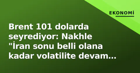 Brent 101 dolarda seyrediyor: Nakhle "İran sonu belli olana kadar volatilite devam eder"