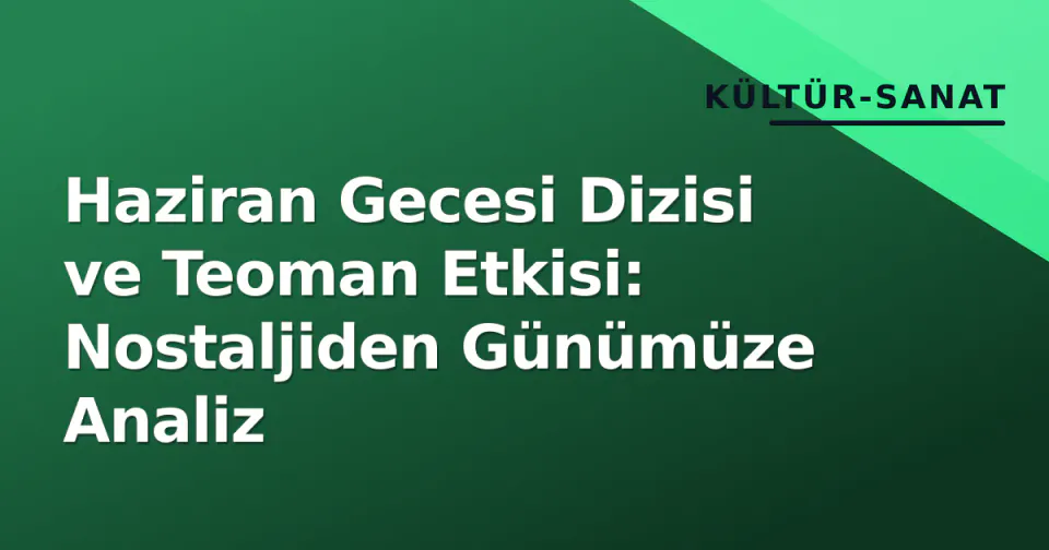 Haziran Gecesi Dizisi ve Teoman Etkisi: Nostaljiden Günümüze Analiz görseli