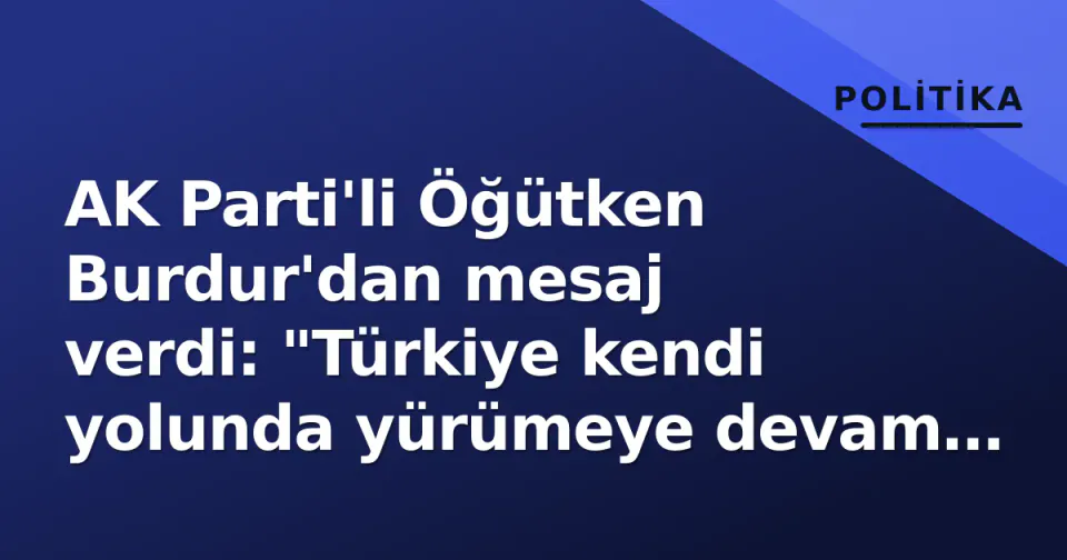 AK Parti'li Öğütken Burdur'dan mesaj verdi: "Türkiye kendi yolunda yürümeye devam edecek" görseli