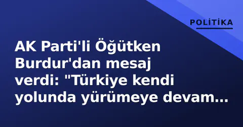 AK Parti'li Öğütken Burdur'dan mesaj verdi: "Türkiye kendi yolunda yürümeye devam edecek"
