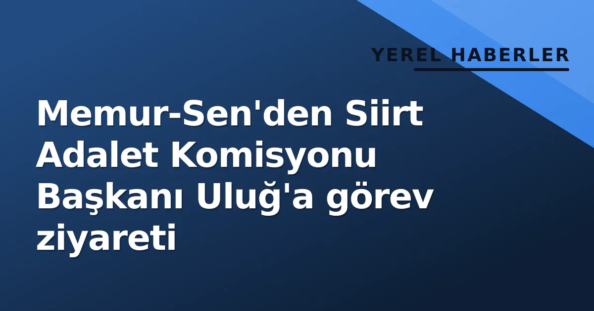 Memur-Sen'den Siirt Adalet Komisyonu Başkanı Uluğ'a görev ziyareti Memur-Sen'den Siirt Adalet Komisyonu Başkanı Uluğ'a görev ziyareti
