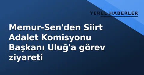 Memur-Sen'den Siirt Adalet Komisyonu Başkanı Uluğ'a görev ziyareti
