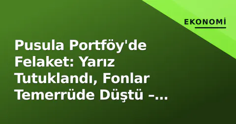 Pusula Portföy'de Felaket: Yarız Tutuklandı, Fonlar Temerrüde Düştü – Yatırımcı Ne Yapmalı?