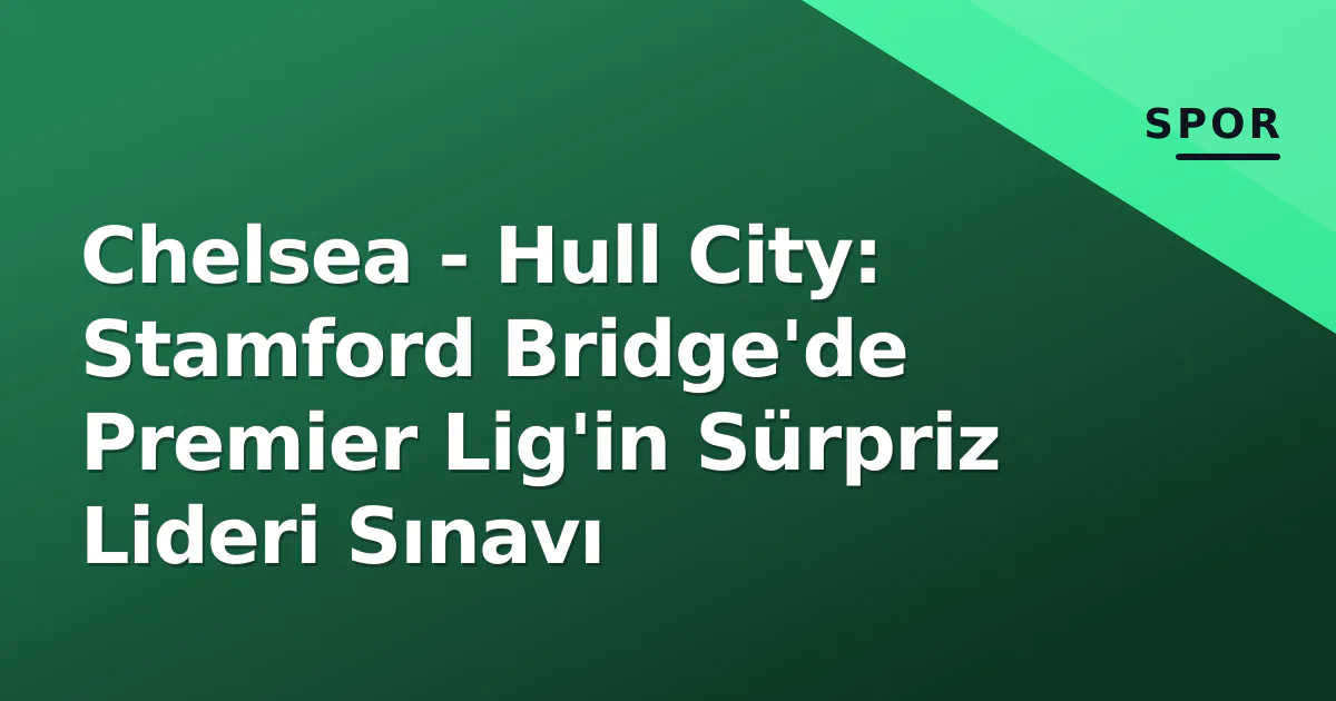 Chelsea - Hull City: Stamford Bridge'de Premier Lig'in Sürpriz Lideri Sınavı Chelsea - Hull City: Stamford Bridge'de Premier Lig'in Sürpriz Lideri Sınavı