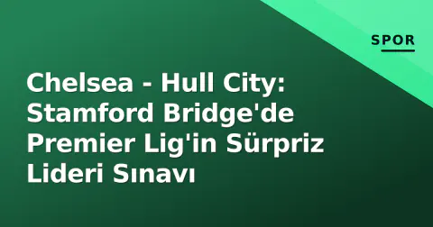 Chelsea - Hull City: Stamford Bridge'de Premier Lig'in Sürpriz Lideri Sınavı