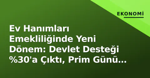 Ev Hanımları Emekliliğinde Yeni Dönem: Devlet Desteği %30'a Çıktı, Prim Günü 3600'e İndirildi