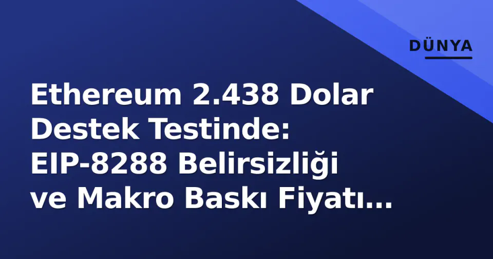 Ethereum 2.438 Dolar Destek Testinde: EIP-8288 Belirsizliği ve Makro Baskı Fiyatı Sıkıştırıyor görseli