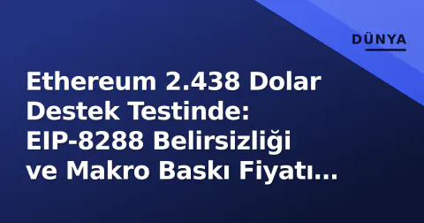 Ethereum 2.438 Dolar Destek Testinde: EIP-8288 Belirsizliği ve Makro Baskı Fiyatı Sıkıştırıyor