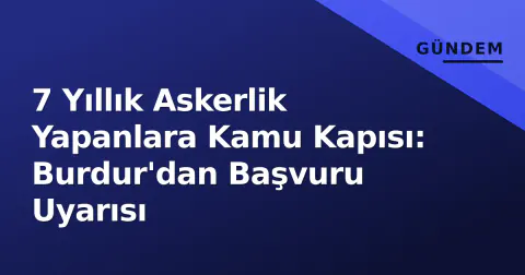 7 Yıllık Askerlik Yapanlara Kamu Kapısı: Burdur'dan Başvuru Uyarısı