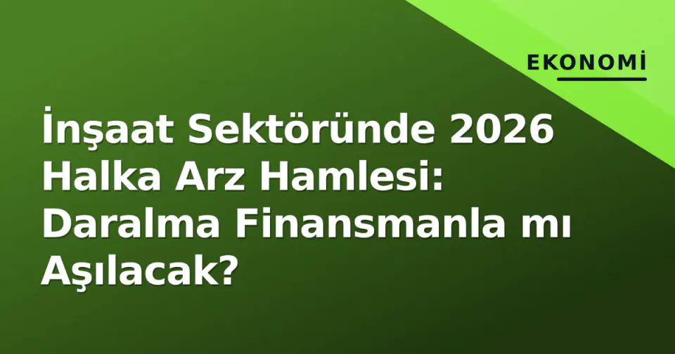 İnşaat Sektöründe 2026 Halka Arz Hamlesi: Daralma Finansmanla mı Aşılacak? görseli