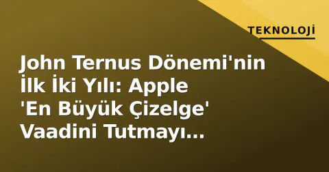 John Ternus Dönemi'nin İlk İki Yılı: Apple 'En Büyük Çizelge' Vaadini Tutmayı Başardı mı?