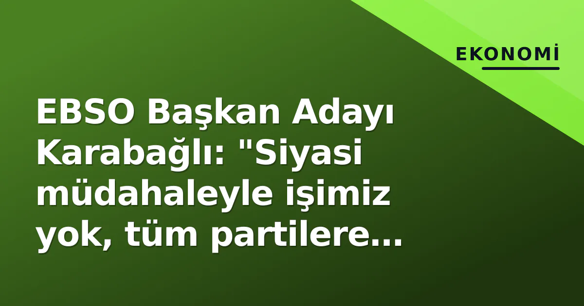 EBSO Başkan Adayı Karabağlı: "Siyasi müdahaleyle işimiz yok, tüm partilere eşit mesafede" EBSO Başkan Adayı Karabağlı: "Siyasi müdahaleyle işimiz yok, tüm partilere eşit mesafede"