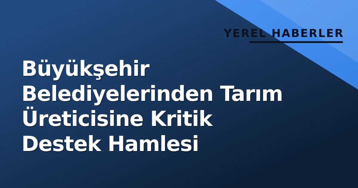 Büyükşehir Belediyelerinden Tarım Üreticisine Kritik Destek Hamlesi Büyükşehir Belediyelerinden Tarım Üreticisine Kritik Destek Hamlesi