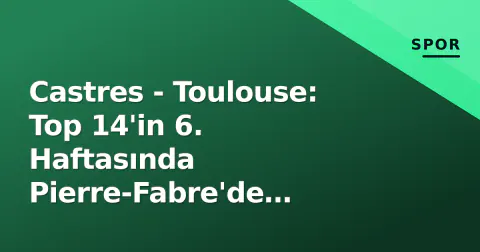 Castres - Toulouse: Top 14'in 6. Haftasında Pierre-Fabre'de Şampiyonluk Revanşı