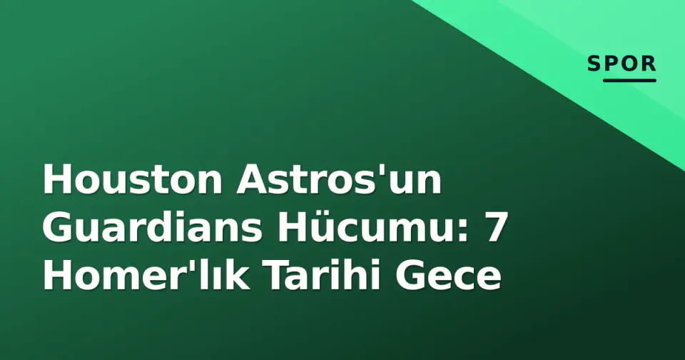 Houston Astros'un Guardians Hücumu: 7 Homer'lık Tarihi Gece görseli