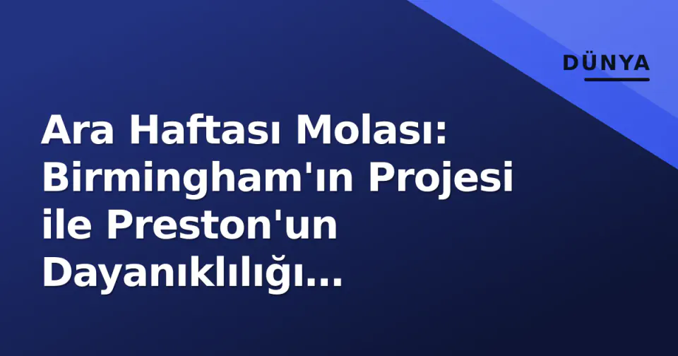 Ara Haftası Molası: Birmingham'ın Projesi ile Preston'un Dayanıklılığı Karşılıklı Puan Masasında Nereye İşaret Ediyor? görseli