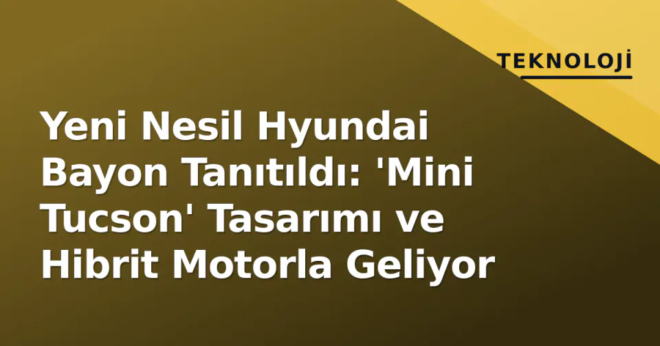 Yeni Nesil Hyundai Bayon Tanıtıldı: 'Mini Tucson' Tasarımı ve Hibrit Motorla Geliyor görseli