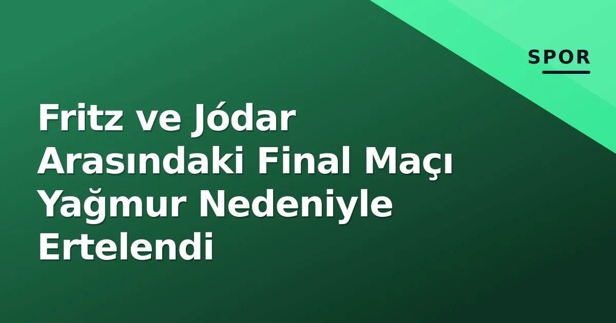 Fritz ve Jódar Arasındaki Final Maçı Yağmur Nedeniyle Ertelendi Fritz ve Jódar Arasındaki Final Maçı Yağmur Nedeniyle Ertelendi