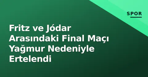 Fritz ve Jódar Arasındaki Final Maçı Yağmur Nedeniyle Ertelendi