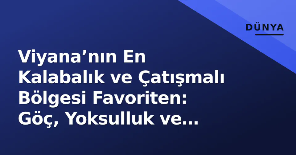 Viyana’nın En Kalabalık ve Çatışmalı Bölgesi Favoriten: Göç, Yoksulluk ve Güvenlik Denklemi görseli