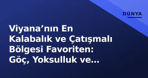 Viyana’nın En Kalabalık ve Çatışmalı Bölgesi Favoriten: Göç, Yoksulluk ve Güvenlik Denklemi