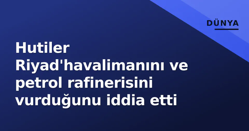 Hutiler Riyad'havalimanını ve petrol rafinerisini vurduğunu iddia etti görseli