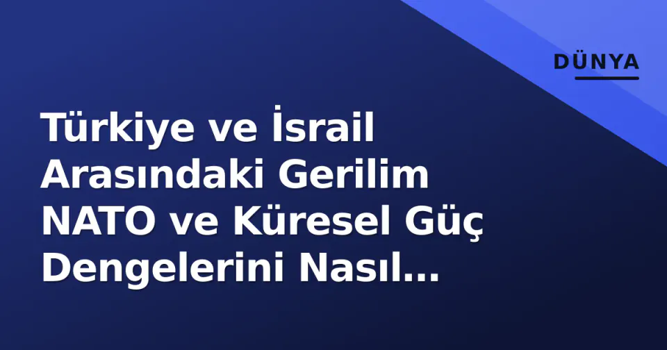 Türkiye ve İsrail Arasındaki Gerilim NATO ve Küresel Güç Dengelerini Nasıl Etkiler? görseli