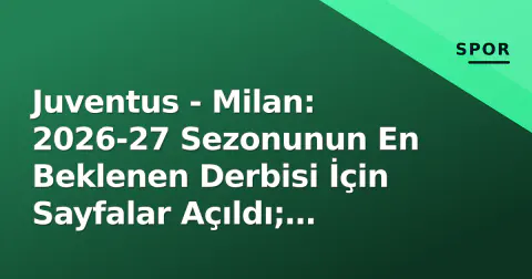 Juventus - Milan: 2026-27 Sezonunun En Beklenen Derbisi İçin Sayfalar Açıldı; Fikstür, Kadrolar ve Taktiksel Kavgalar