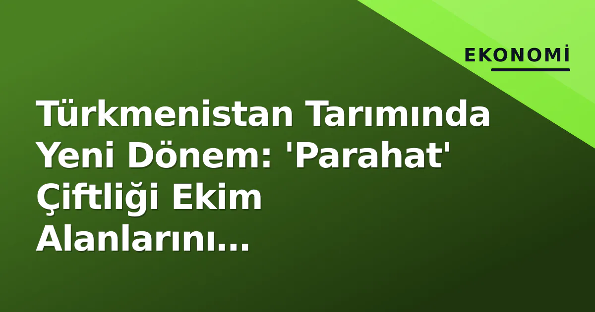 Türkmenistan Tarımında Yeni Dönem: 'Parahat' Çiftliği Ekim Alanlarını Genişletiyor Türkmenistan Tarımında Yeni Dönem: 'Parahat' Çiftliği Ekim Alanlarını Genişletiyor