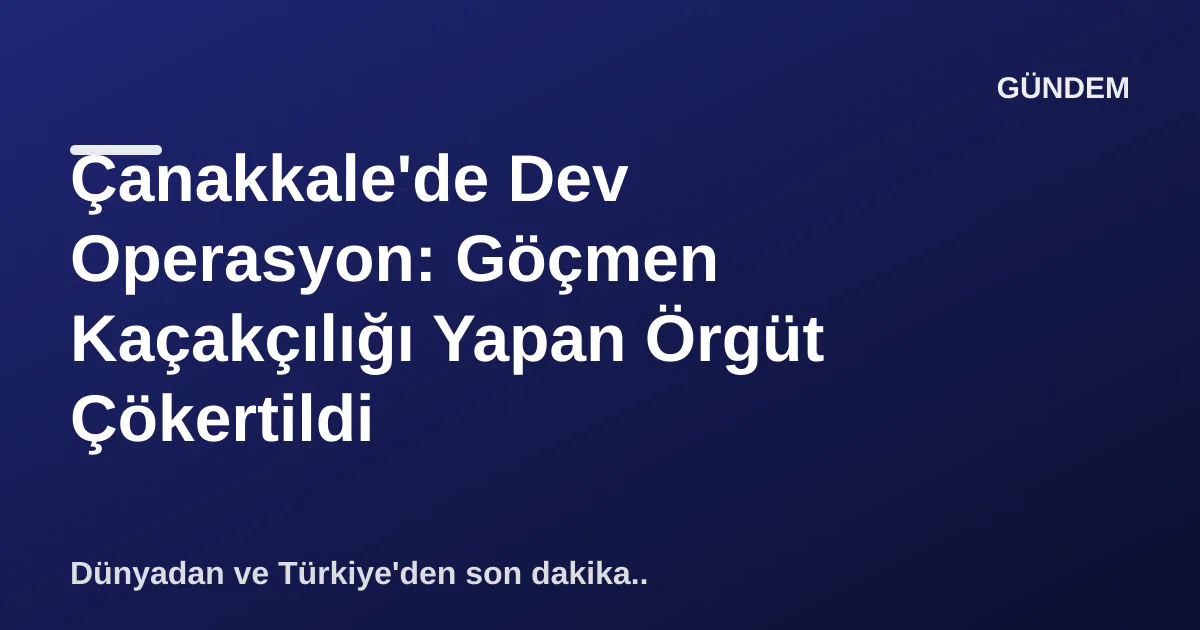 Çanakkale'de Dev Operasyon: Göçmen Kaçakçılığı Yapan Örgüt Çökertildi Çanakkale'de Dev Operasyon: Göçmen Kaçakçılığı Yapan Örgüt Çökertildi