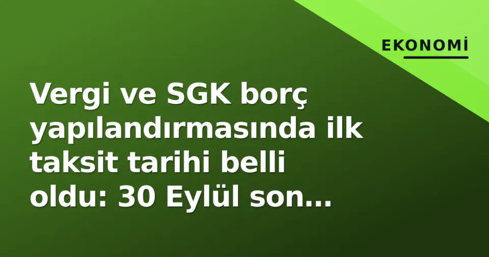 Vergi ve SGK borç yapılandırmasında ilk taksit tarihi belli oldu: 30 Eylül son ödeme görseli
