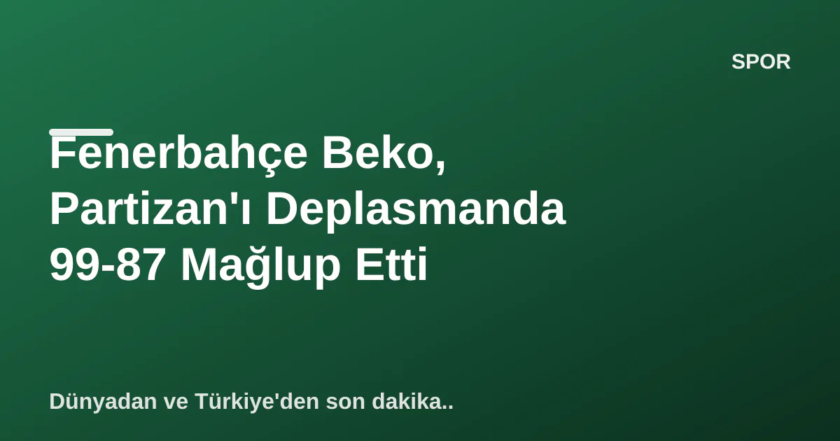Fenerbahçe Beko, Partizan'ı Deplasmanda 99-87 Mağlup Etti Fenerbahçe Beko, Partizan'ı Deplasmanda 99-87 Mağlup Etti
