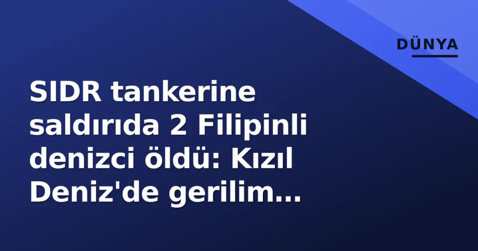 SIDR tankerine saldırıda 2 Filipinli denizci öldü: Kızıl Deniz'de gerilim zirvede, War Risk primleri tetiklendi görseli