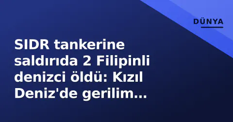 SIDR tankerine saldırıda 2 Filipinli denizci öldü: Kızıl Deniz'de gerilim zirvede, War Risk primleri tetiklendi