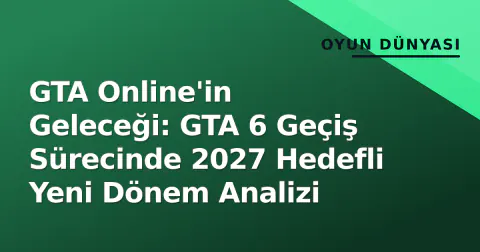 GTA Online'in Geleceği: GTA 6 Geçiş Sürecinde 2027 Hedefli Yeni Dönem Analizi