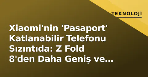 Xiaomi'nin 'Pasaport' Katlanabilir Telefonu Sızıntıda: Z Fold 8'den Daha Geniş ve Kısa