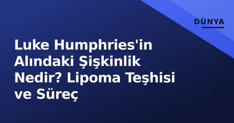 Luke Humphries'in Alındaki Şişkinlik Nedir? Lipoma Teşhisi ve Süreç