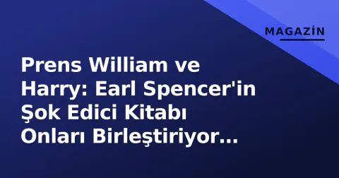 Prens William ve Harry: Earl Spencer'in Şok Edici Kitabı Onları Birleştiriyor mu?
