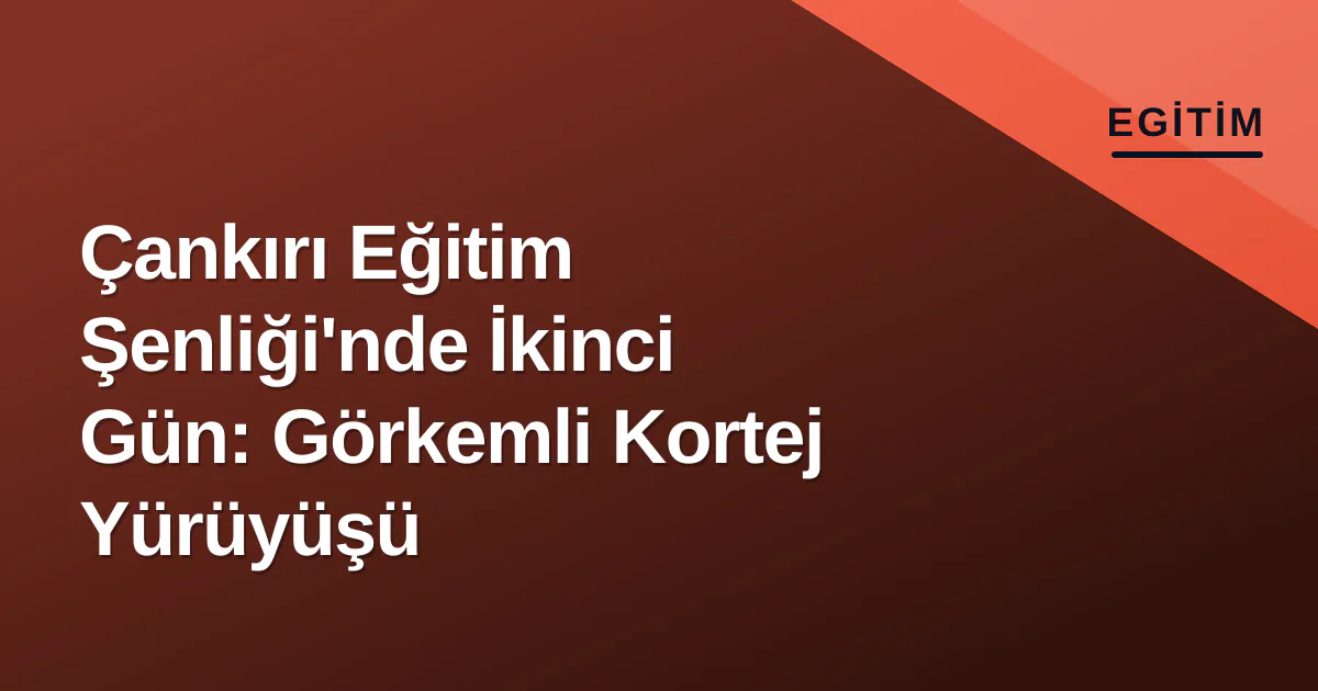 Çankırı Eğitim Şenliği'nde İkinci Gün: Görkemli Kortej Yürüyüşü Çankırı Eğitim Şenliği'nde İkinci Gün: Görkemli Kortej Yürüyüşü